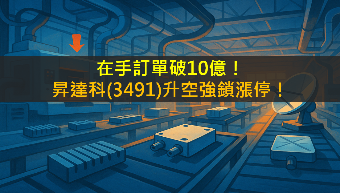 在手訂單破10億！昇達科(3491)升空強鎖漲停！
