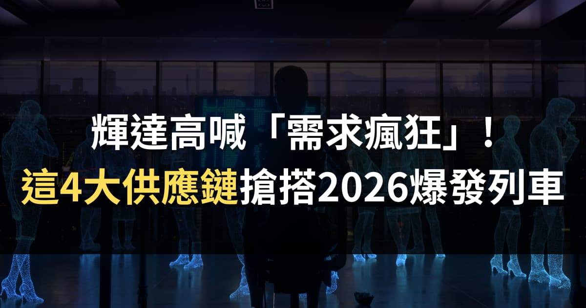 輝達高喊「需求瘋狂」，這4大台廠供應鏈搶搭2026爆發列車