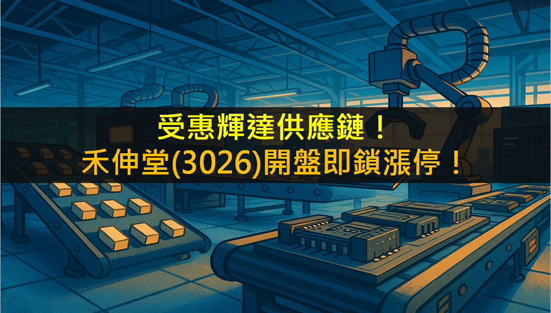 受惠輝達供應鏈！禾伸堂(3026)開盤即鎖漲停！