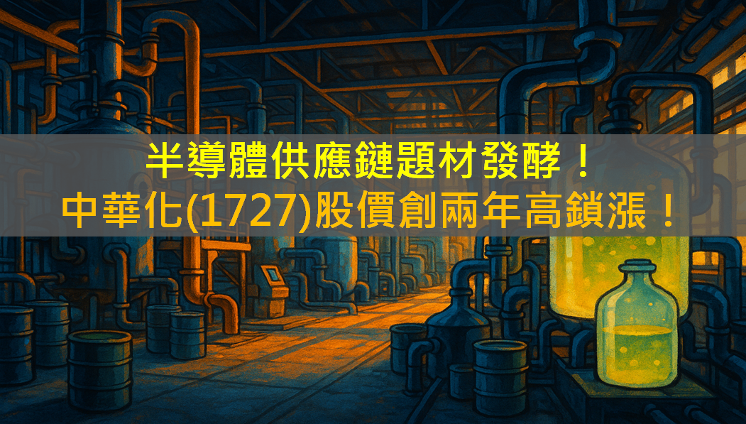 半導體供應鏈題材發酵！中華化(1727)股價創兩年高鎖漲！