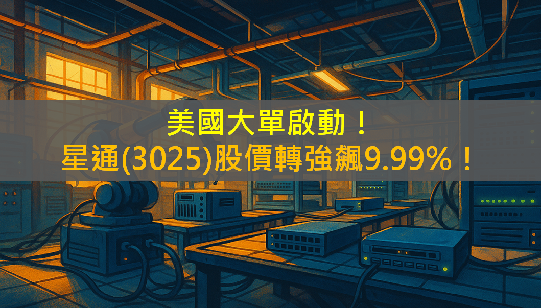 美國大單啟動！星通(3025)股價轉強飆9.99％！