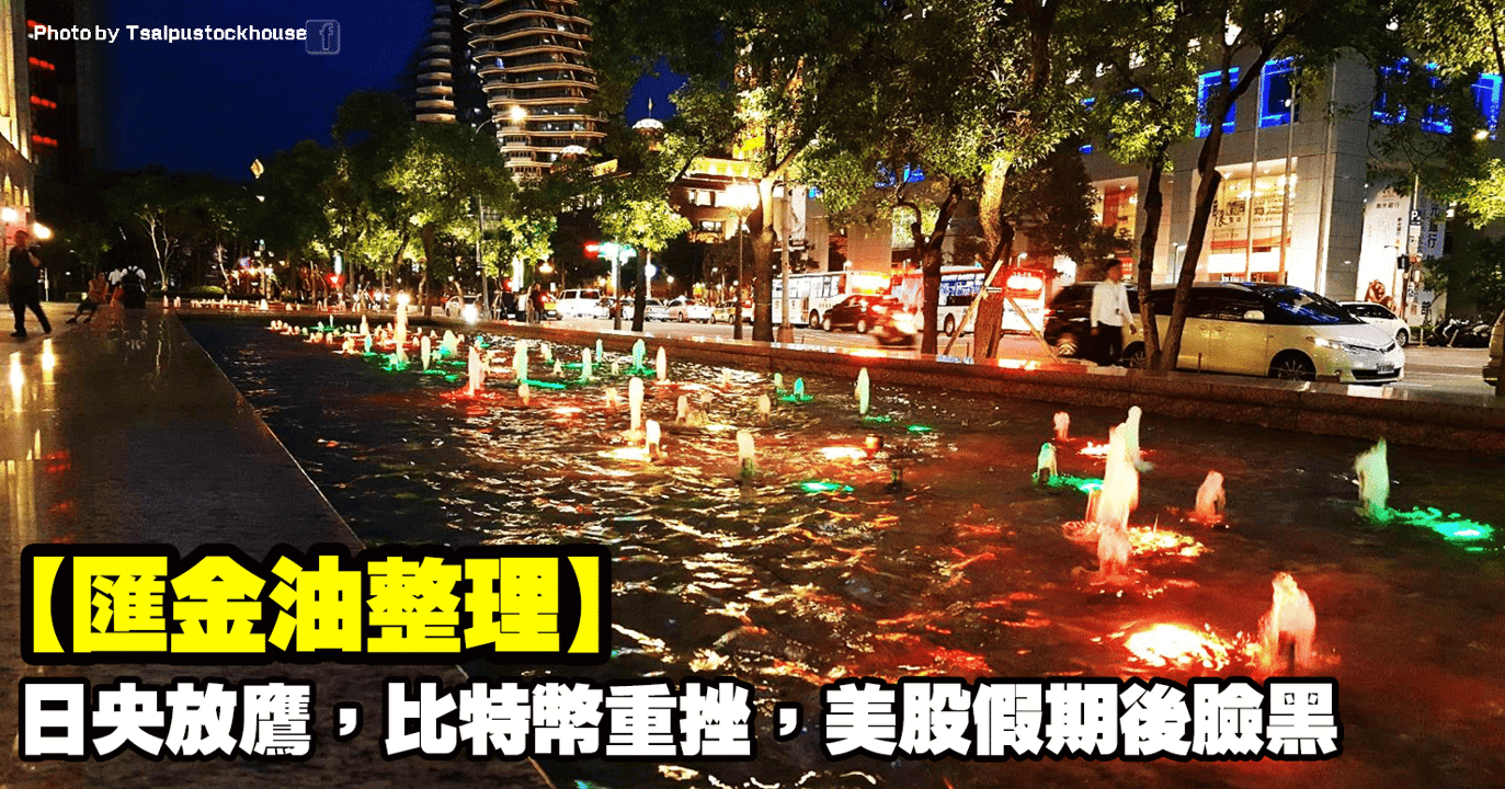 【匯金油整理】日央放鷹,比特幣重挫,美股假期後臉黑