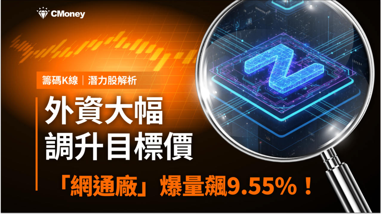 【潛力股解析】外資調升目標價,「網通廠」爆量大漲9.55%!