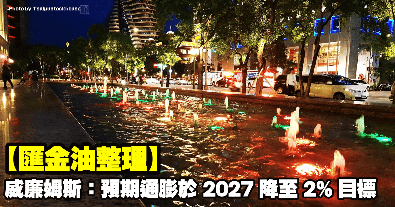 【匯金油整理】威廉姆斯:預期通膨於2027降至2%目標