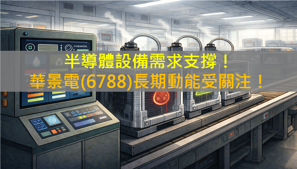 半導體設備需求支撐！華景電(6788)長期動能受關注！