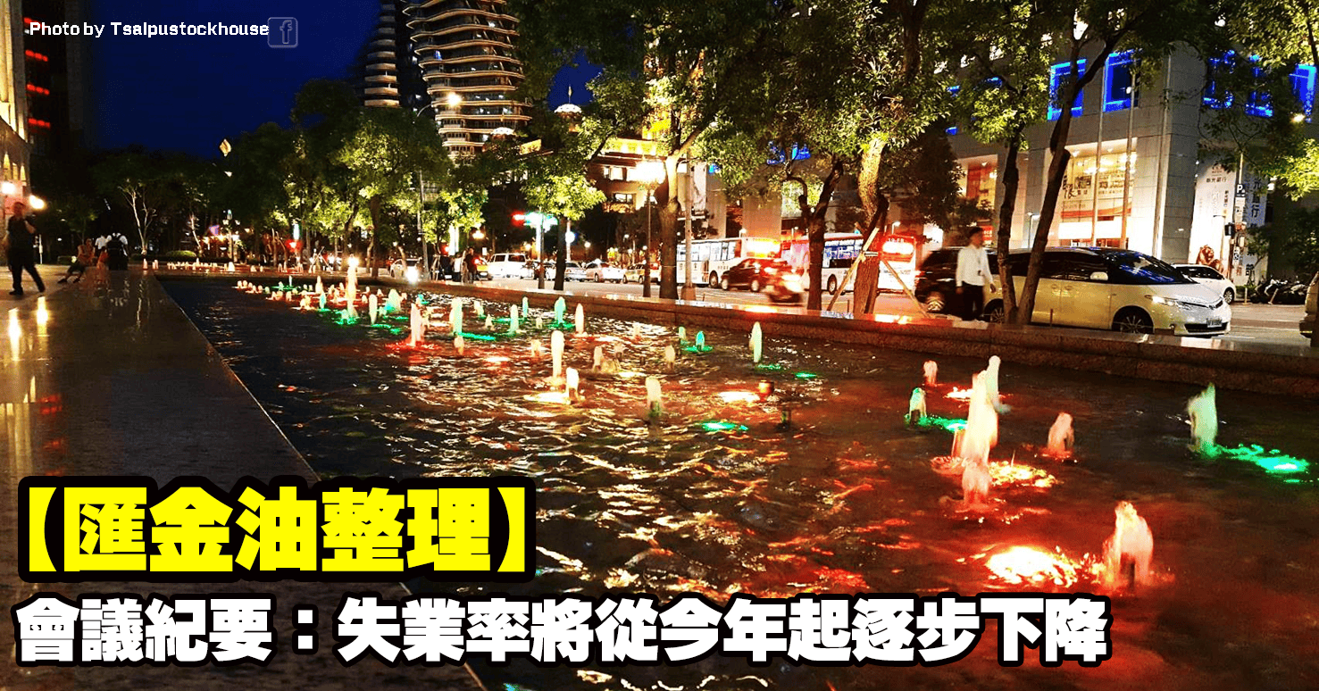 【匯金油整理】會議紀要：失業率將從今年起逐步下降