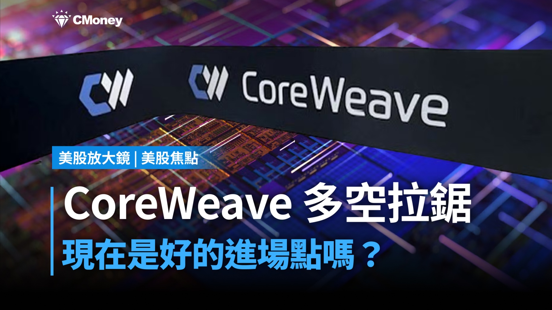 【美股焦點】CoreWeave股價大修正後, 現在是進場AI算力股的好時機嗎?
