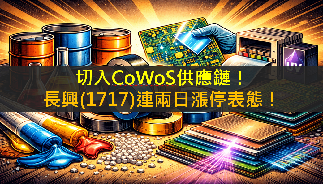 切入CoWoS供應鏈！長興(1717)連兩日漲停表態！