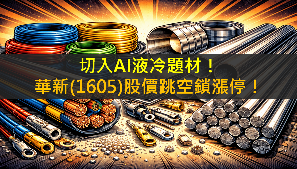 切入AI液冷題材！華新(1605)股價跳空鎖漲停！