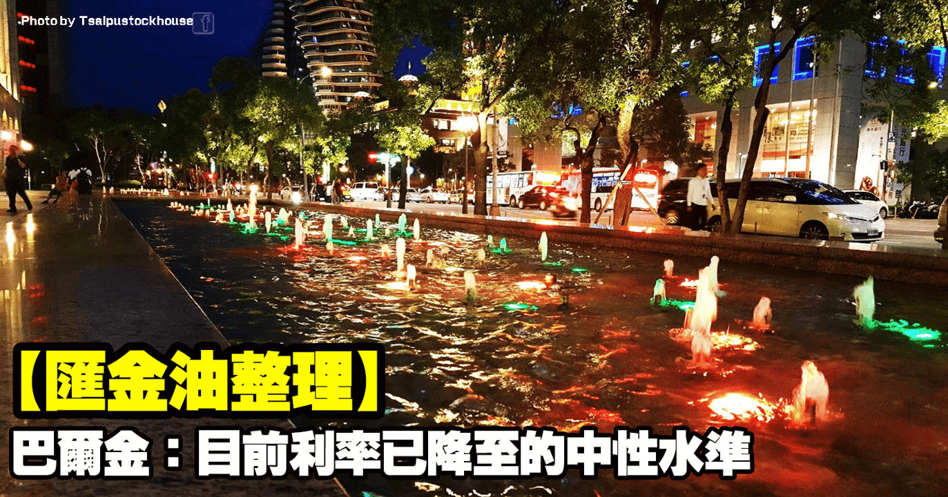 【匯金油整理】巴爾金：目前利率已降至的中性水準