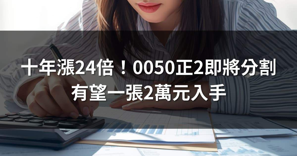 近十年漲24倍!0050正2即將分割,有望一張2萬元入手