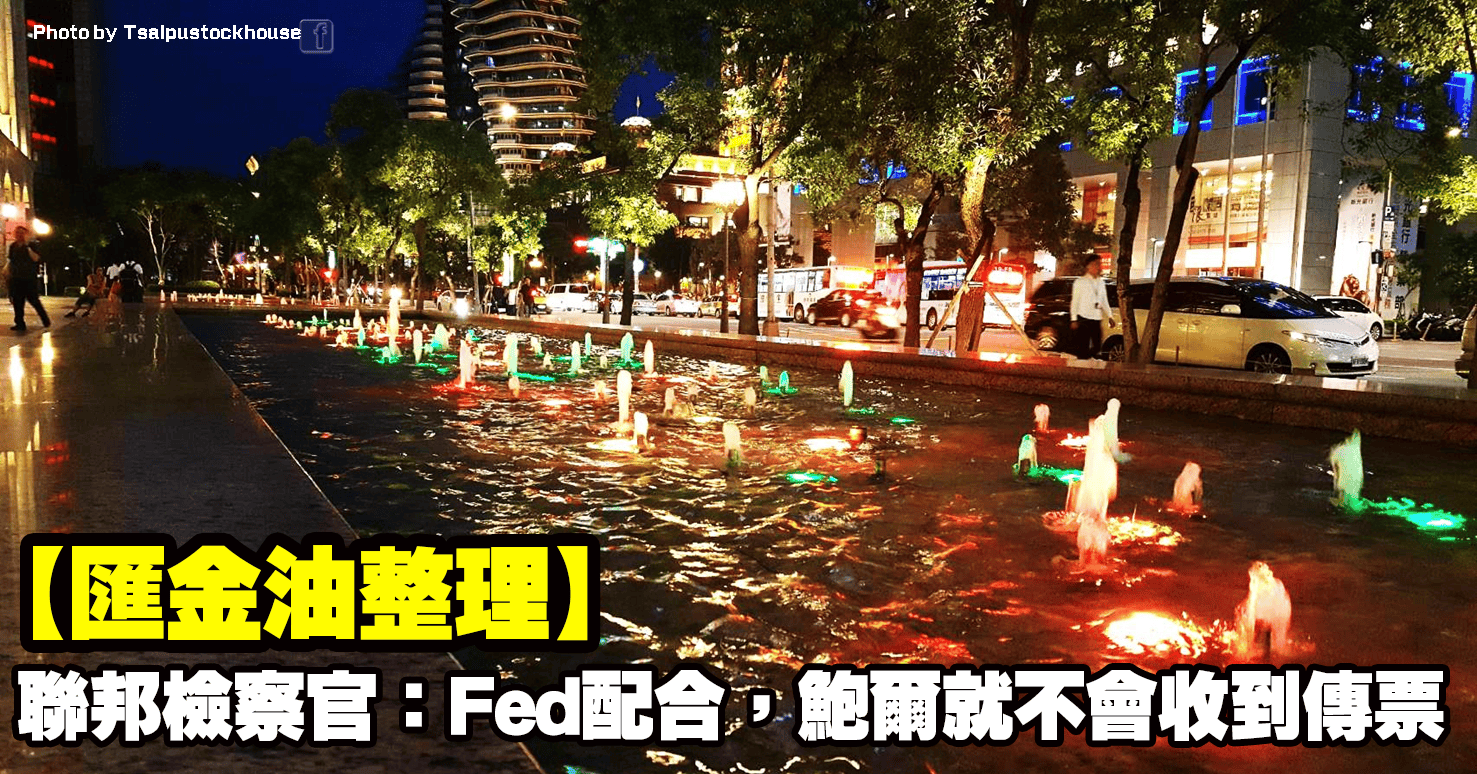 【匯金油整理】聯邦檢察官:Fed配合,鮑爾就不會收到傳票