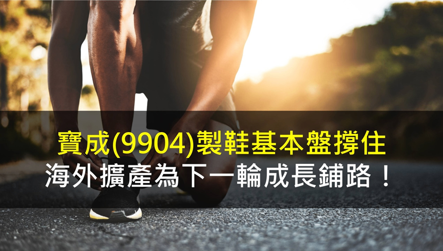 寶成(9904) 製鞋基本盤撐住,海外擴產為下一輪成長鋪路!