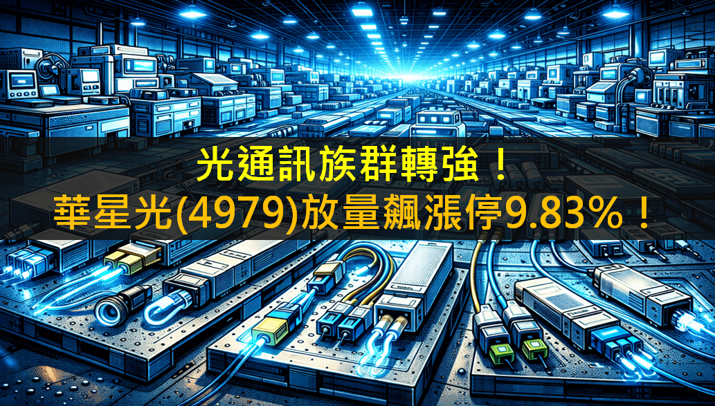 光通訊族群轉強！華星光(4979)放量飆漲停9.83％！