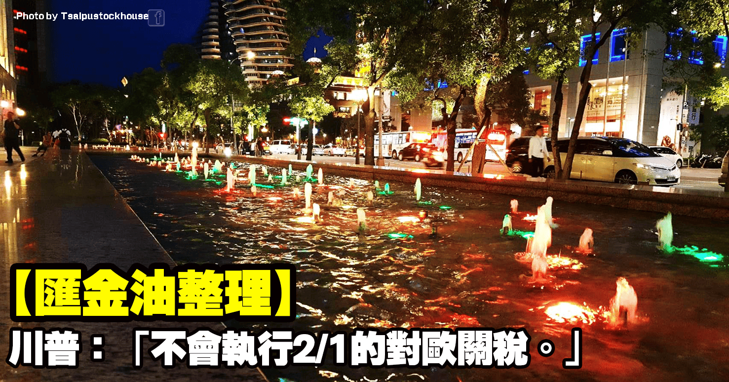 【匯金油整理】川普：「不會執行2/1預期生效的對歐關稅。」