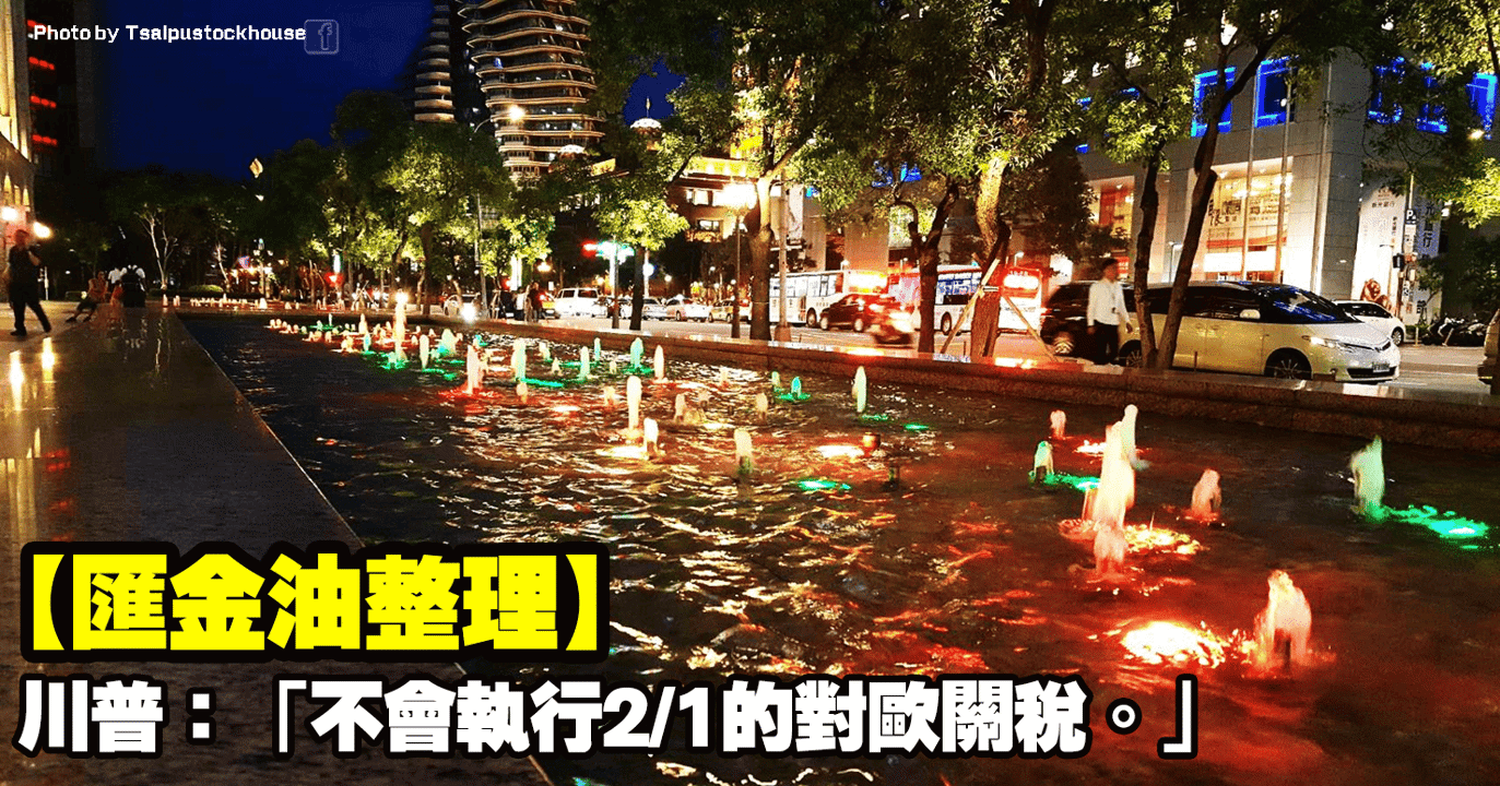 【匯金油整理】川普:「不會執行2/1預期生效的對歐關稅。」