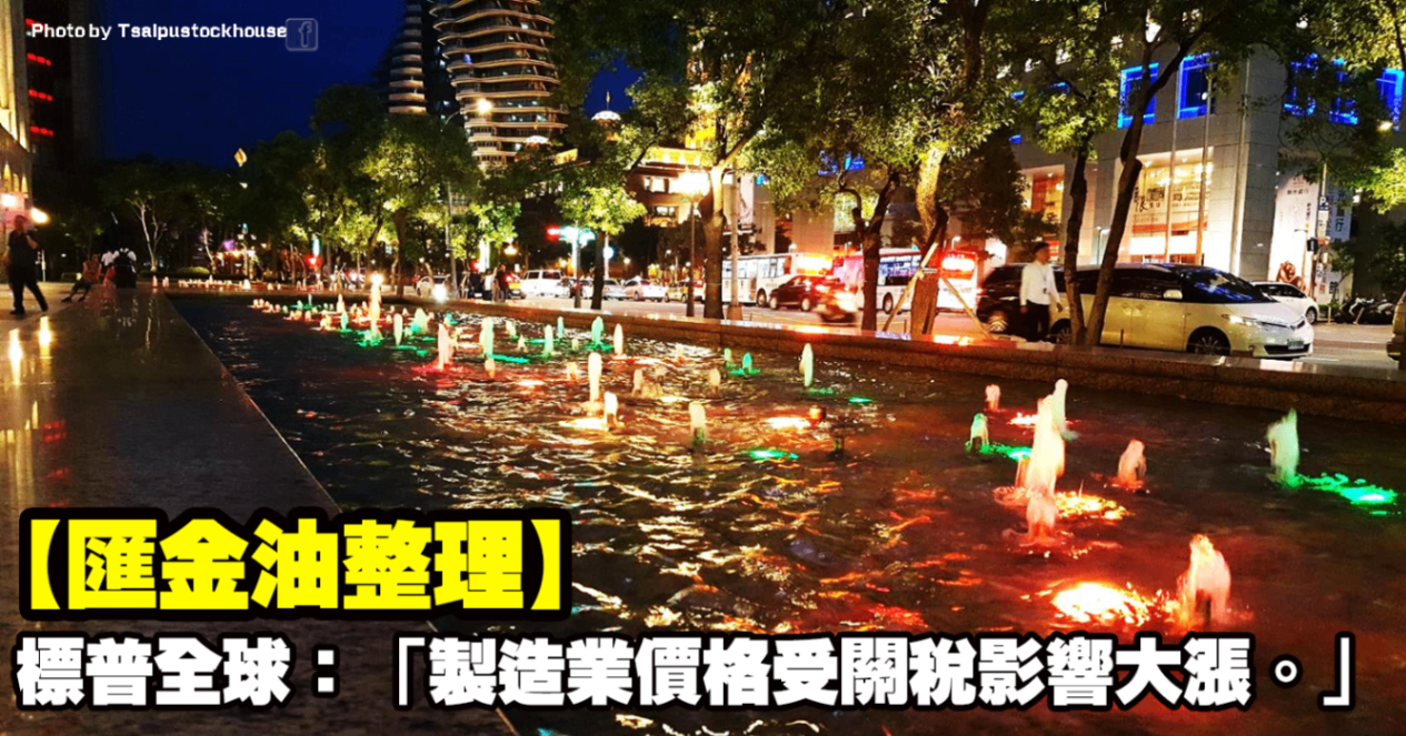 【匯金油整理】標普全球：「製造業價格受關稅影響大漲。」