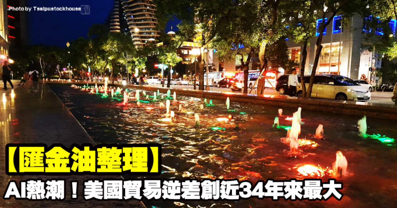 【匯金油整理】AI熱潮!美國貿易逆差創近34年來最大