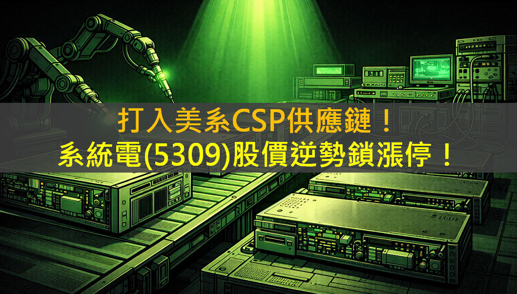 打入美系CSP供應鏈!系統電(5309)逆勢強鎖漲停!