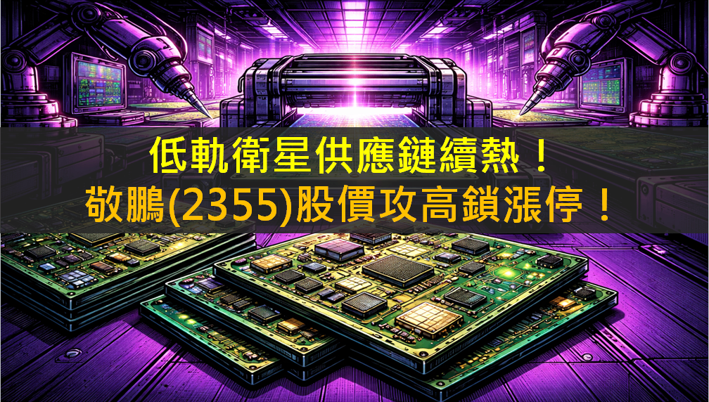 低軌衛星供應鏈續熱！敬鵬(2355)股價攻高鎖漲停！