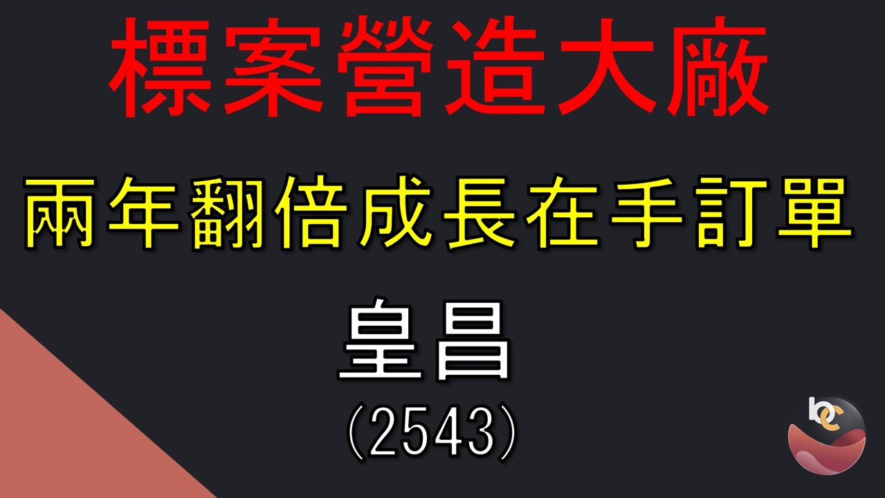 【搶先看】皇昌(2543) 標案營造大廠，在手訂單翻倍成長 //BC股倉