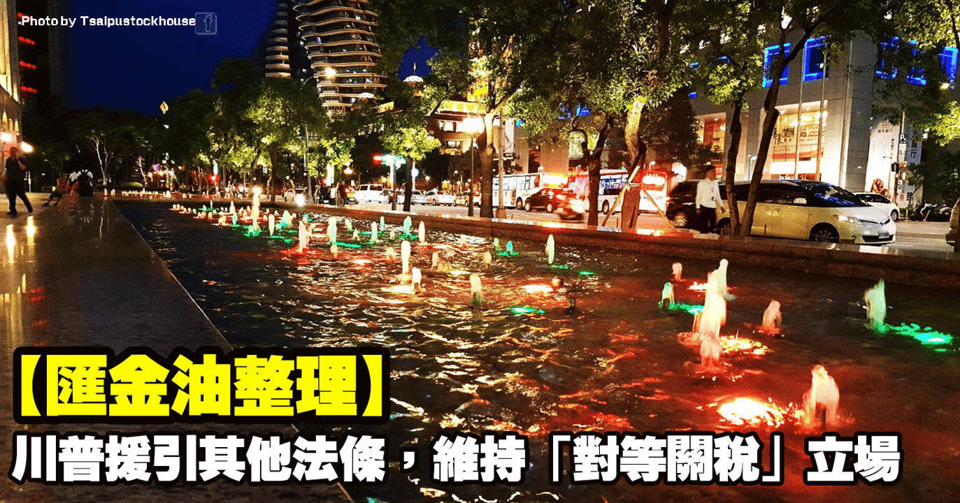 【匯金油整理】川普援引其他法條,維持「對等關稅」立場