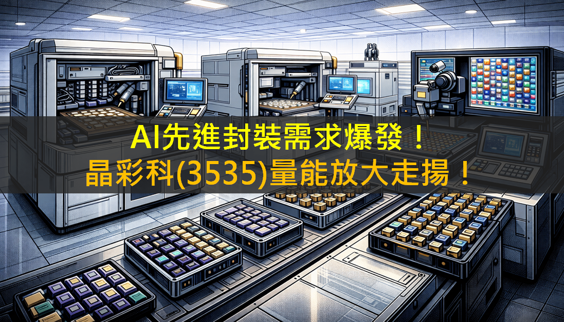 AI先進封裝需求爆發!晶彩科(3535)量能放大走揚!
