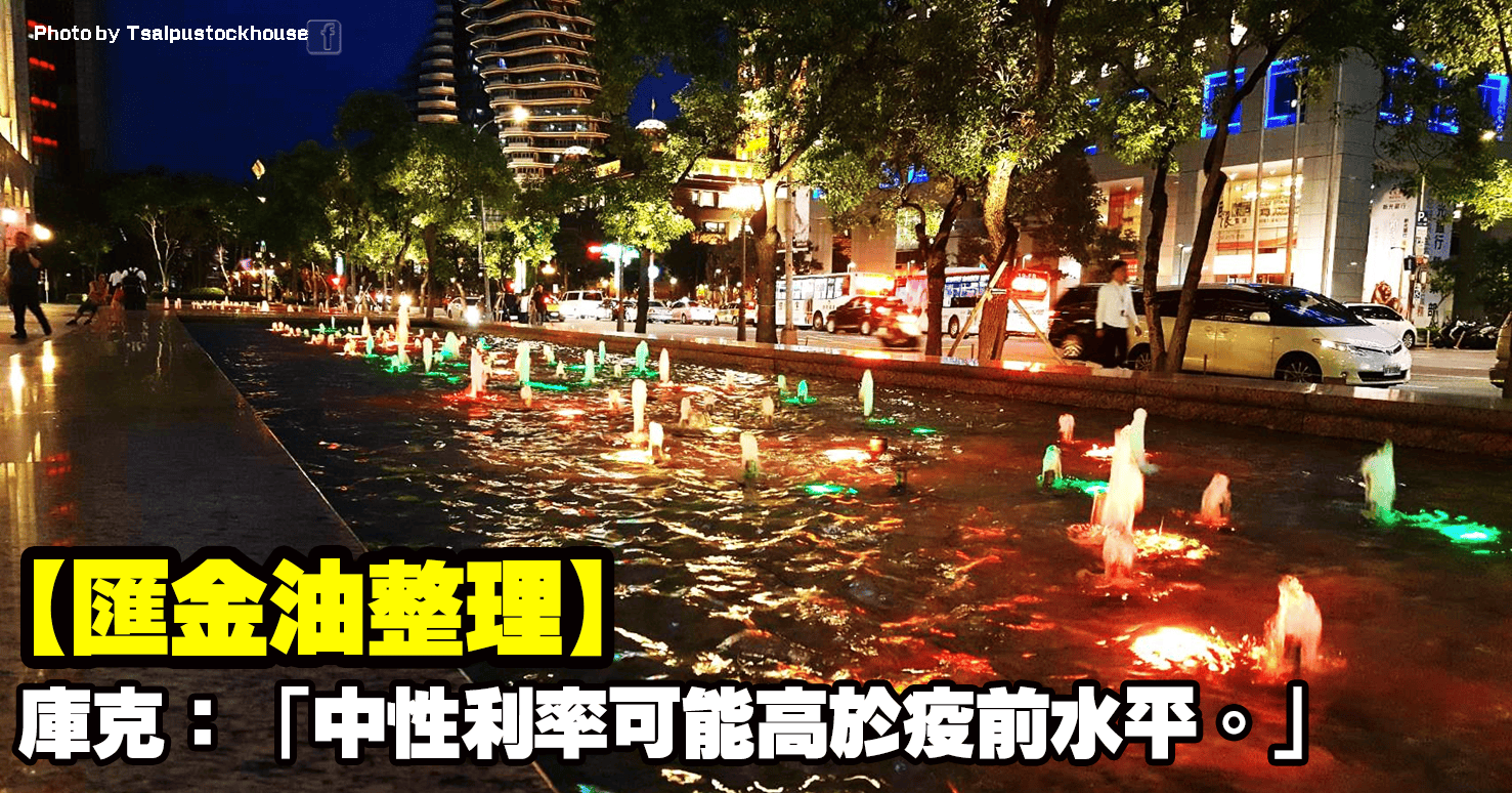 【匯金油整理】庫克：「中性利率可能高於疫前水平」