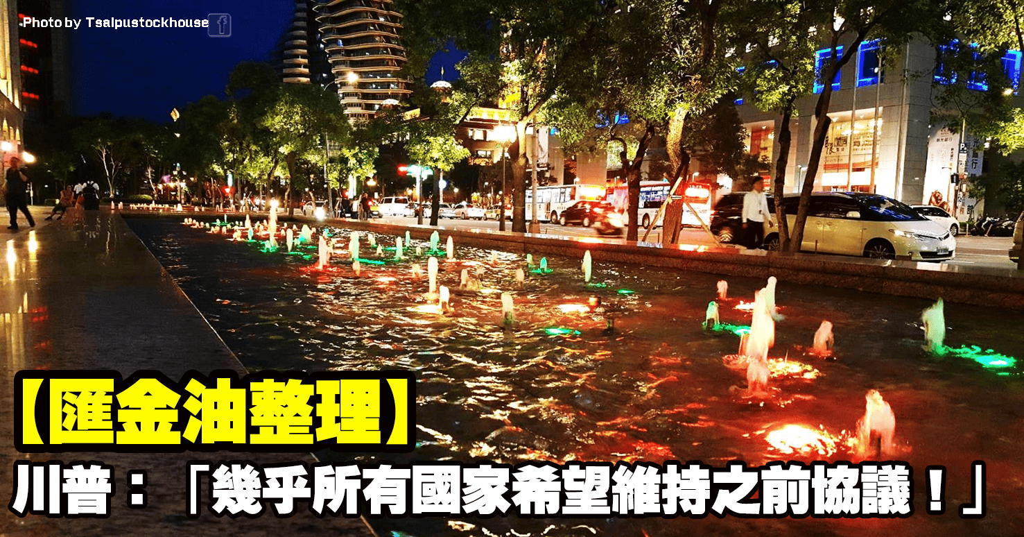 【匯金油整理】川普：「幾乎所有國家希望維持之前協議！」