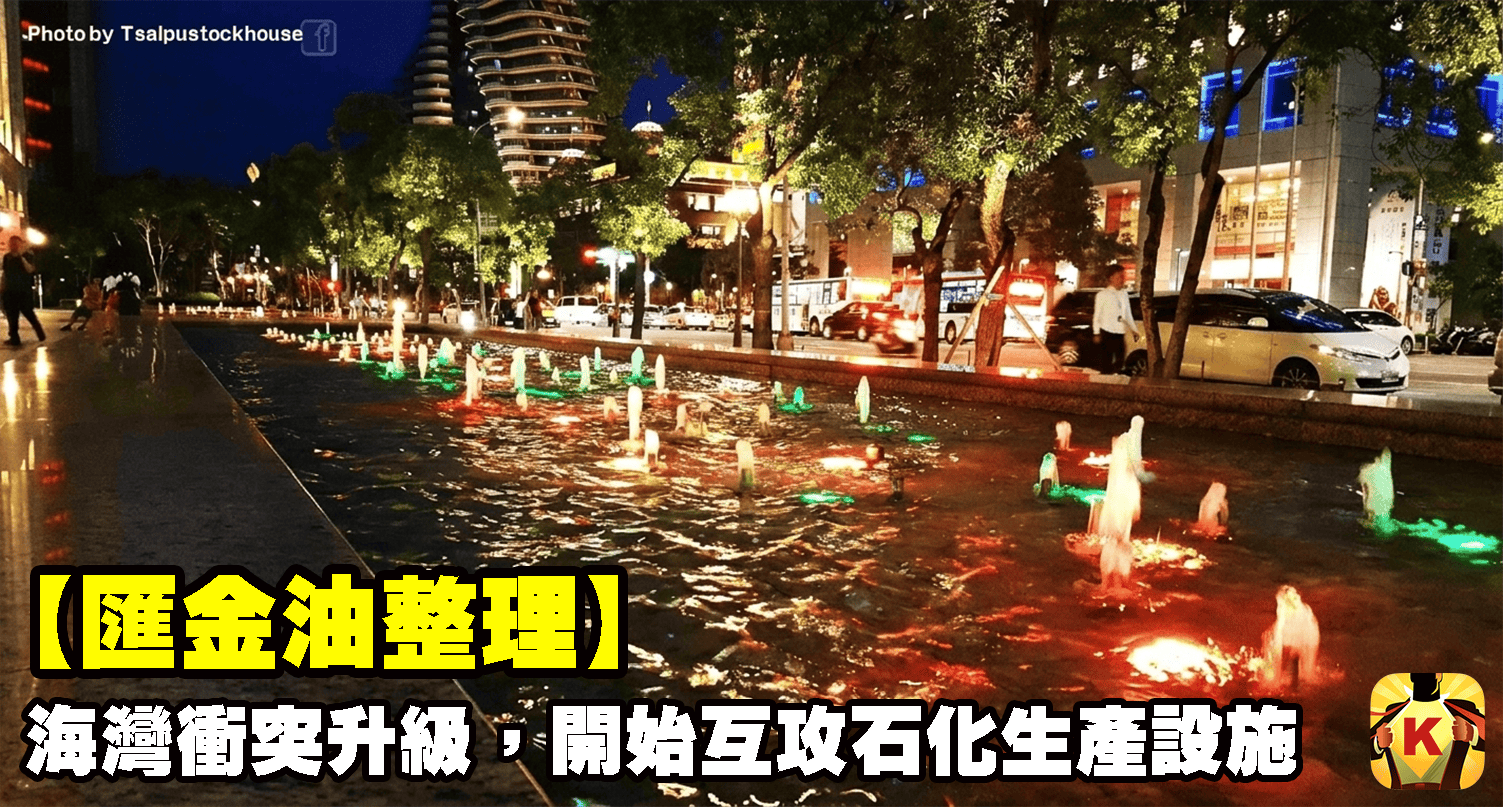 【匯金油整理】海灣衝突升級，開始互攻石化生產設施