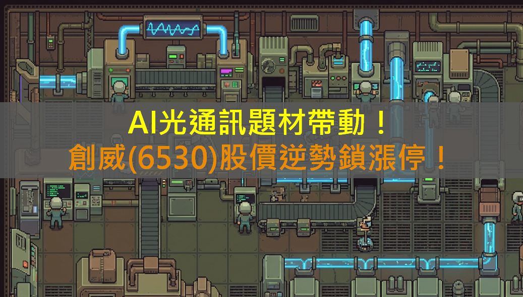 AI光通訊題材帶動！創威(6530)股價逆勢鎖漲停！
