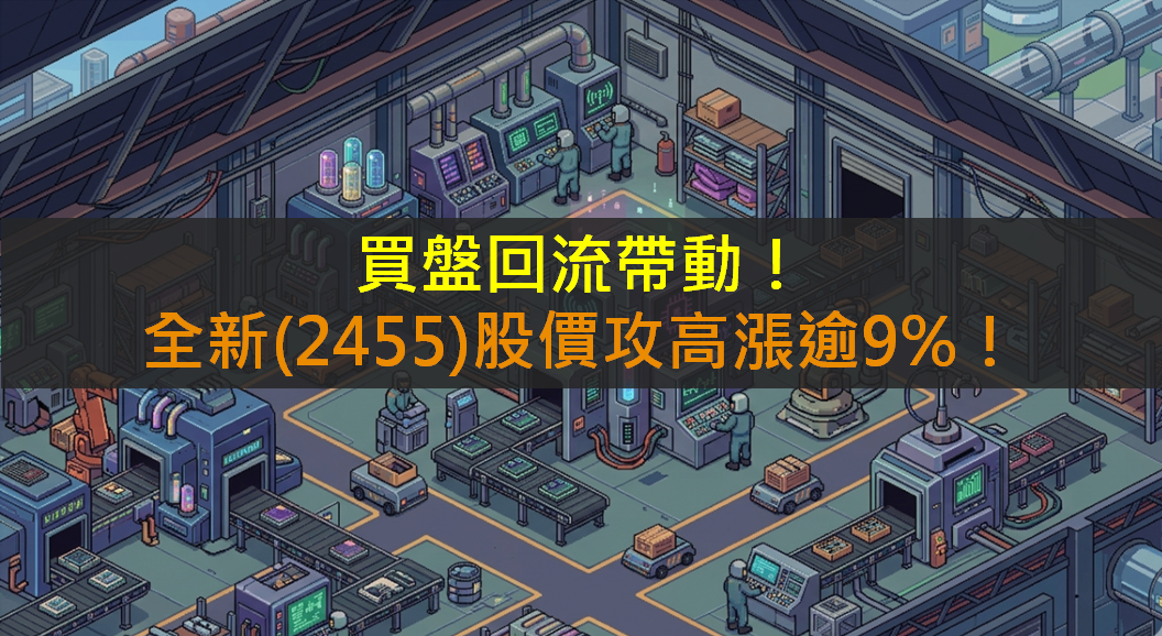 買盤回流帶動!全新(2455)攻高漲逾9%!