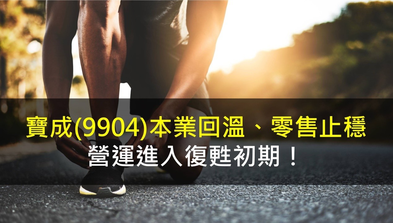 寶成(9904) 本業回溫、零售止穩，營運進入復甦初期！