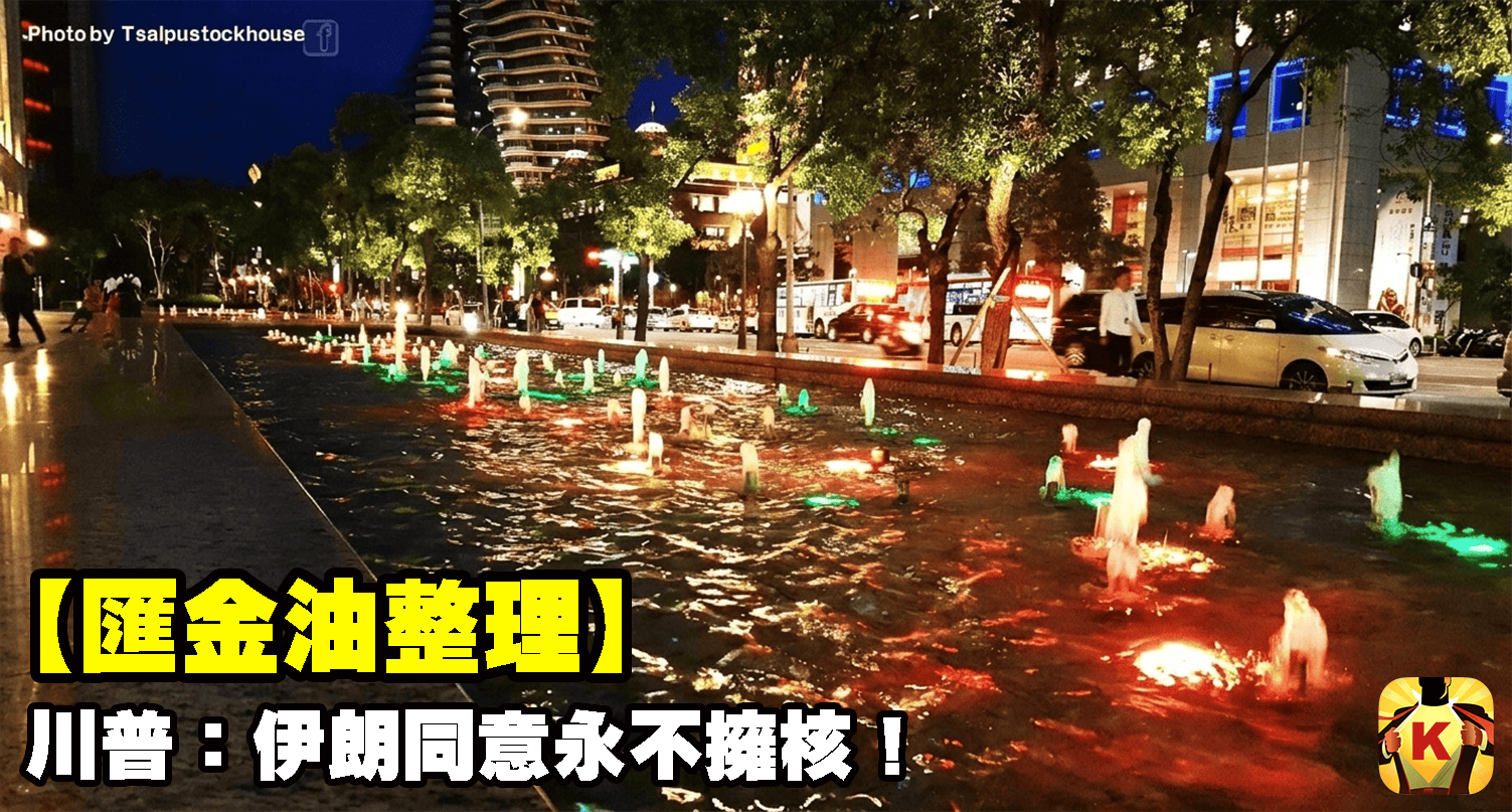 【匯金油整理】川普：伊朗同意永不擁核！