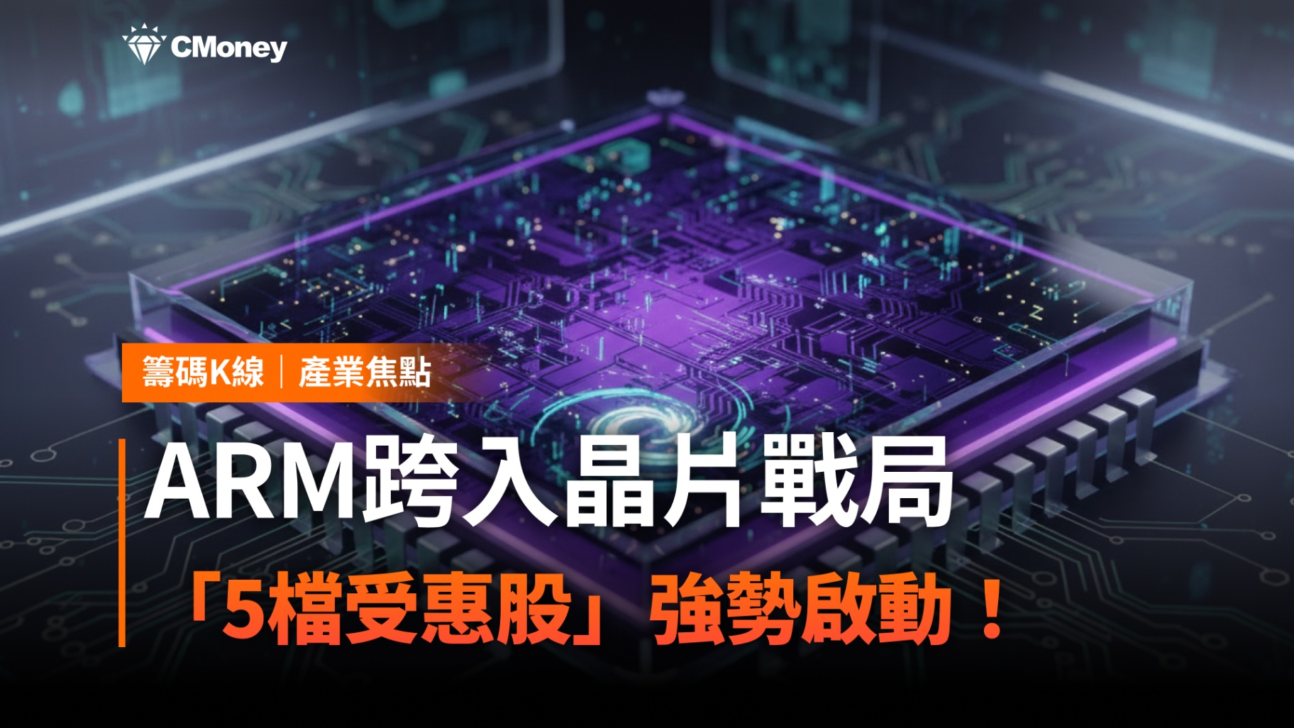 【搶先關注】ARM跨入晶片戰局，「5檔受惠股」強勢啟動！