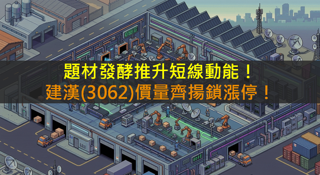 題材發酵推升短線動能！建漢(3062)價量齊揚鎖漲停！