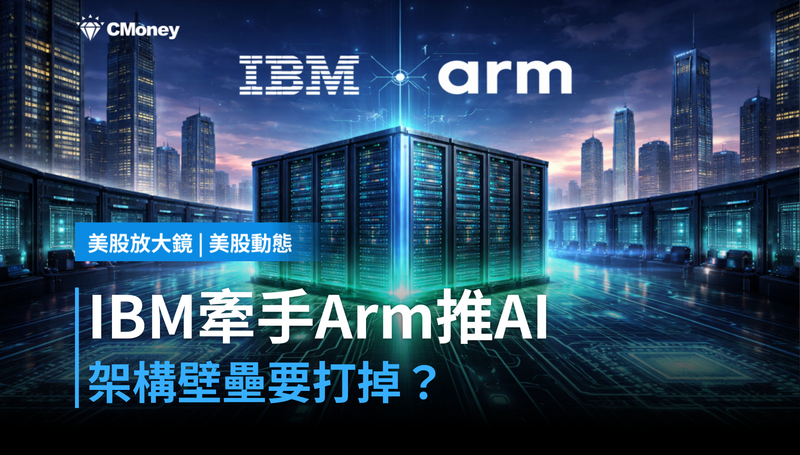 【美股動態】IBM牽手Arm推AI整合，架構壁壘要打掉了？