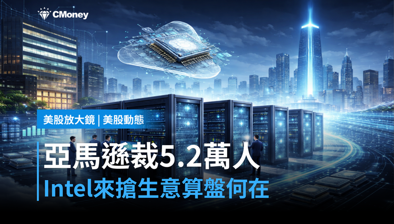 【美股動態】裁員5.2萬人、Intel來搶生意，亞馬遜的算盤在打什麼？