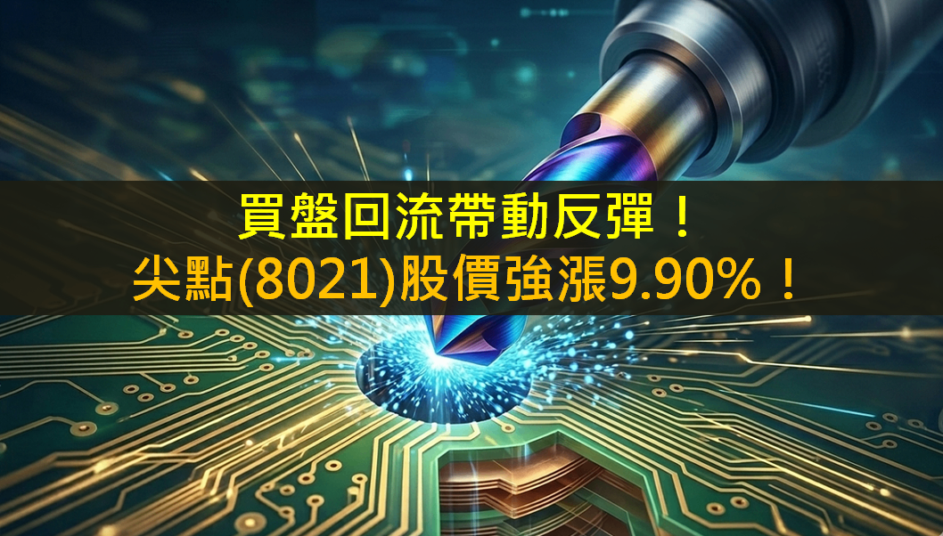 買盤回流帶動反彈!尖點(8021)股價強漲9.90%!