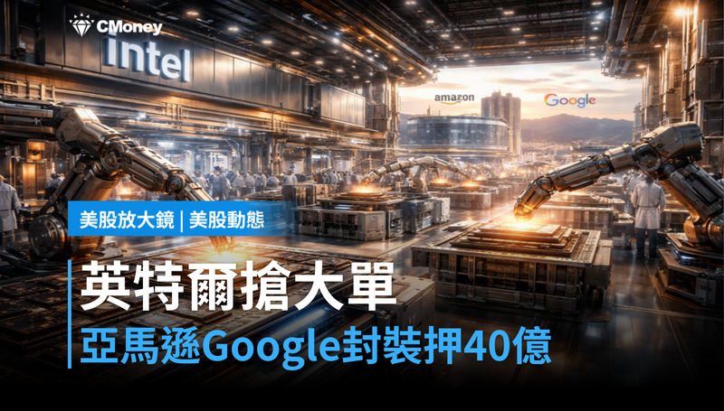 【美股動態】英特爾搶下亞馬遜、Google封裝大單？40億美元在押注一件事