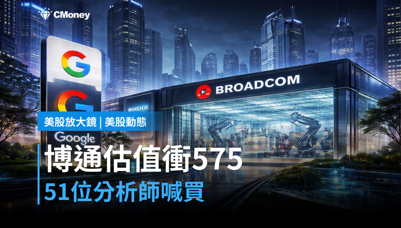 【美股動態】簽到2031、估值往$575衝,博通憑什麼讓51位分析師喊買?
