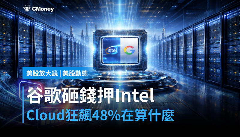 【美股動態】谷歌砸錢押Intel，Google Cloud狂飆48％背後在算什麼？
