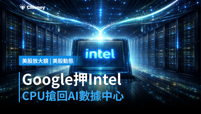 【美股動態】Google押注Intel，CPU在AI數據中心搶回一席之地？
