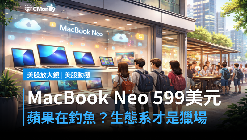 【美股動態】MacBook Neo定價599美元,蘋果在釣什麼魚?生態系才是真正的獵場