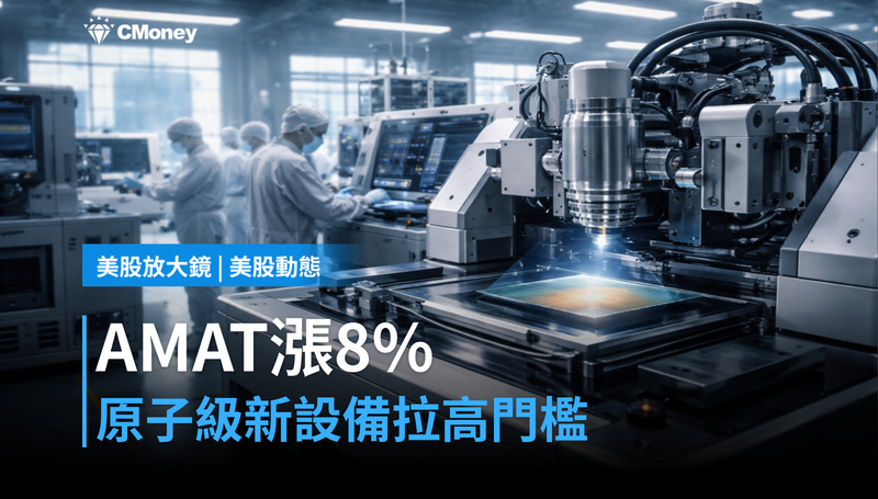 【美股動態】AMAT單日漲8%,原子級精度新設備讓AI晶片製造門檻再拉高