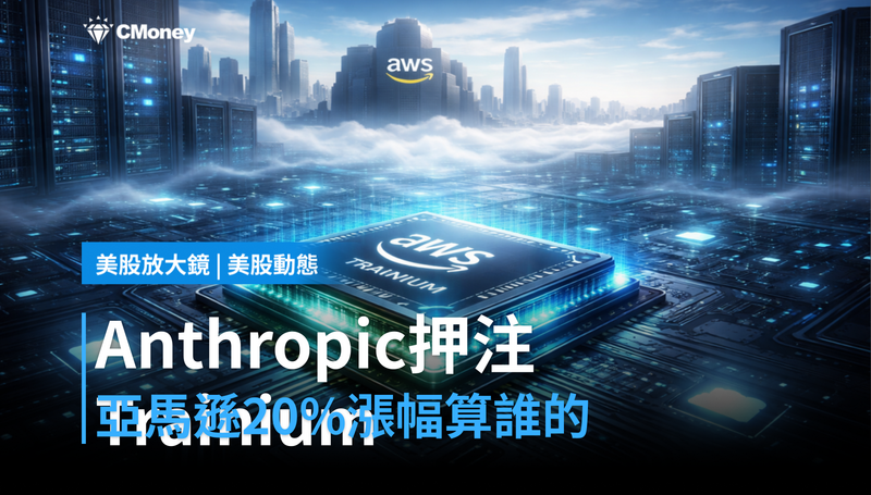 【美股動態】Anthropic押注Trainium，亞馬遜20％漲幅算在誰頭上？