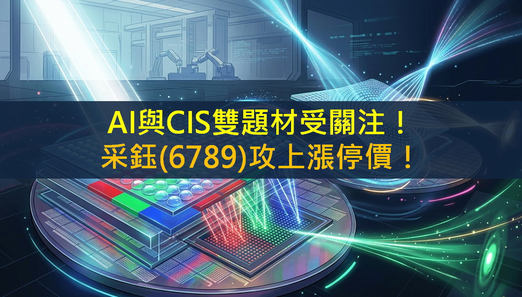 AI與CIS雙題材受關注！采鈺(6789)攻上漲停價！