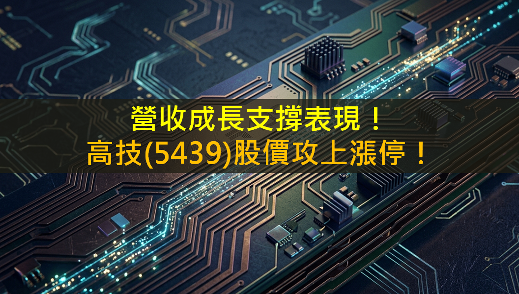 營收成長支撐表現！高技(5439)股價攻上漲停！