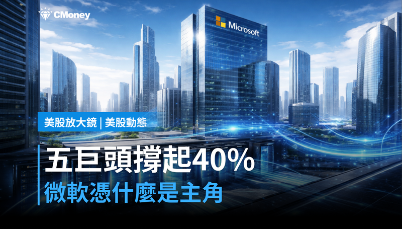 【美股動態】五巨頭撐起40％漲幅，微軟憑什麼是主角？