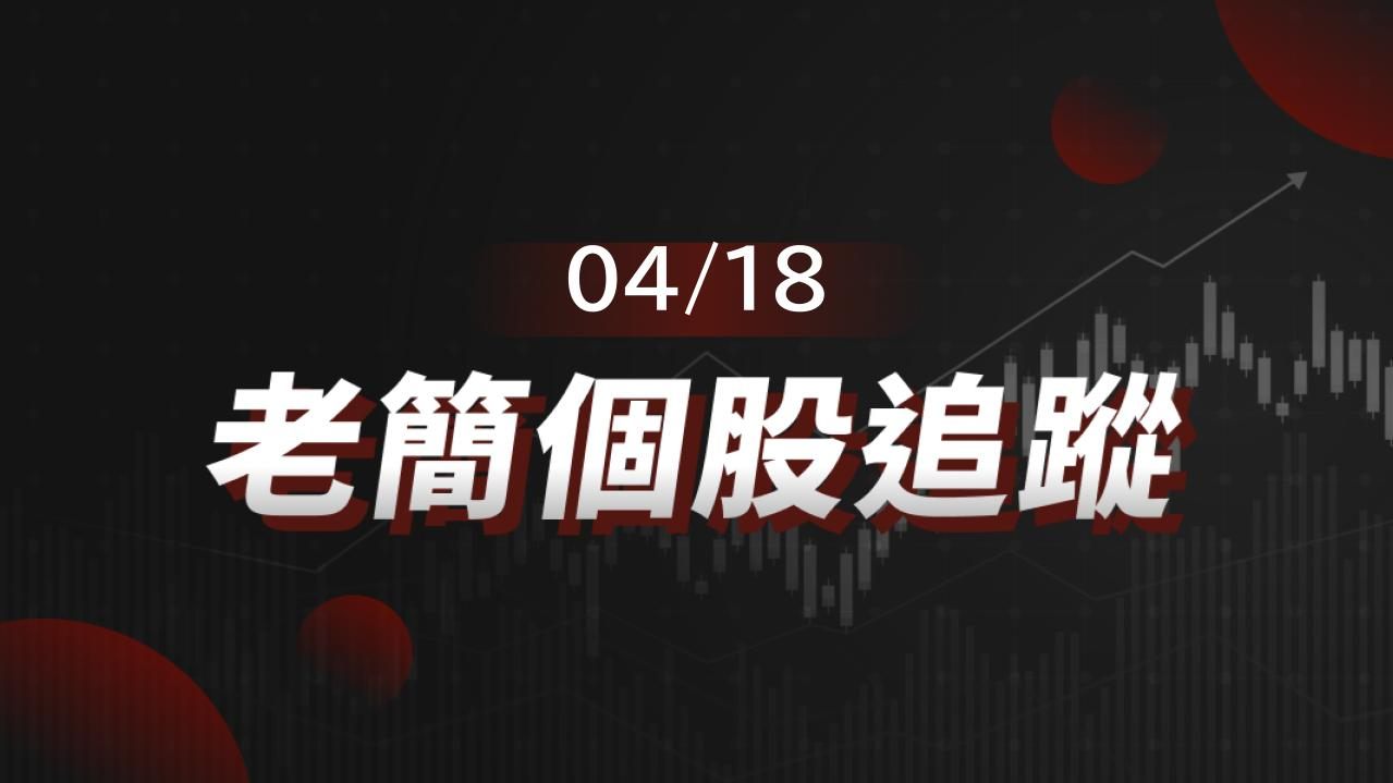 老簡帶你 04/18 盤前個股追蹤，籌碼神探帶你跟著股市內部大戶走！